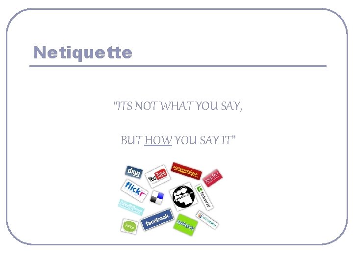 Netiquette “ITS NOT WHAT YOU SAY, BUT HOW YOU SAY IT” 