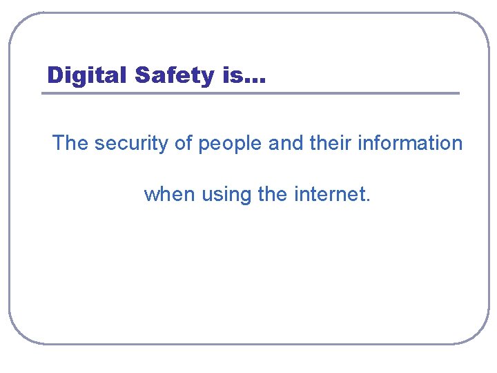 Digital Safety is… The security of people and their information when using the internet.