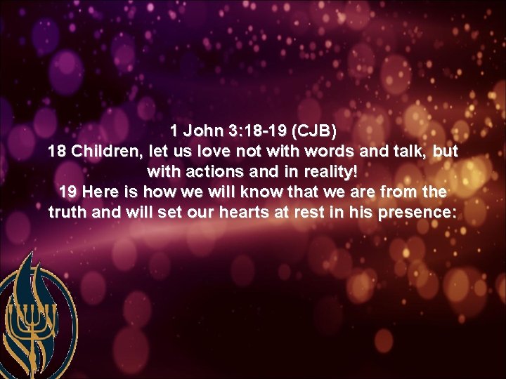 1 John 3: 18 -19 (CJB) 18 Children, let us love not with words