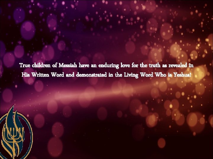 True children of Messiah have an enduring love for the truth as revealed in