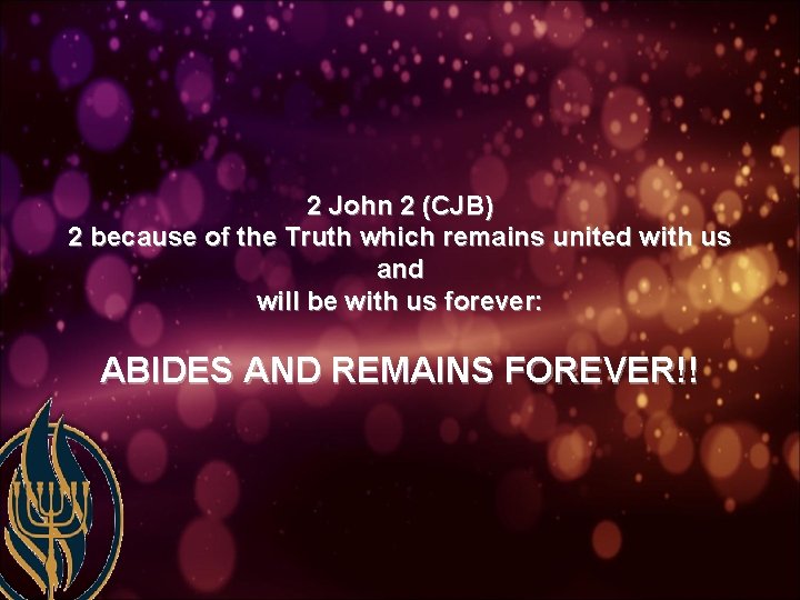 2 John 2 (CJB) 2 because of the Truth which remains united with us