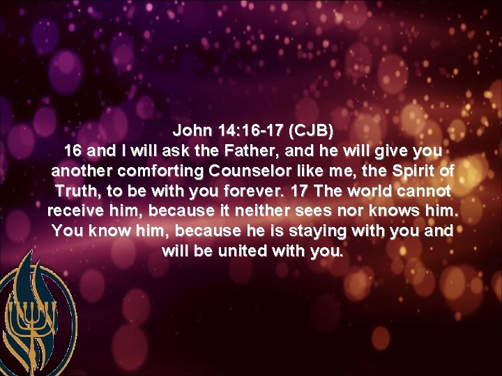 John 14: 16 -17 (CJB) 16 and I will ask the Father, and he