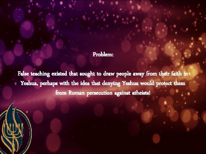 Problem: False teaching existed that sought to draw people away from their faith in