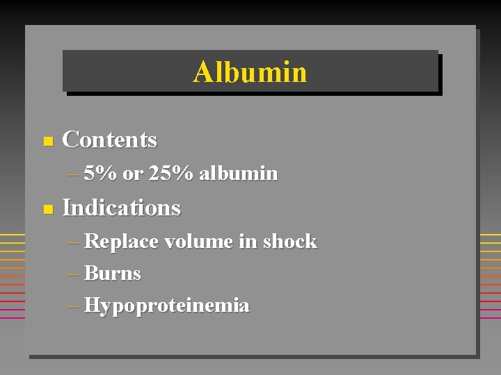 Albumin n Contents – 5% or 25% albumin n Indications – Replace volume in