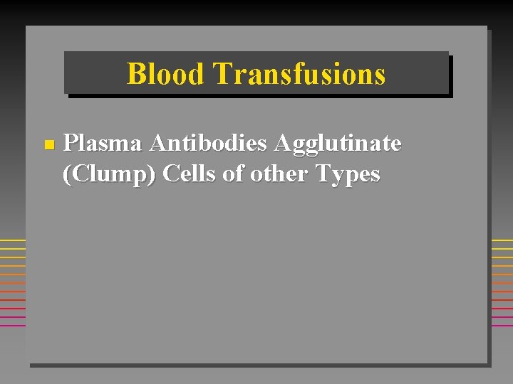 Blood Transfusions n Plasma Antibodies Agglutinate (Clump) Cells of other Types 
