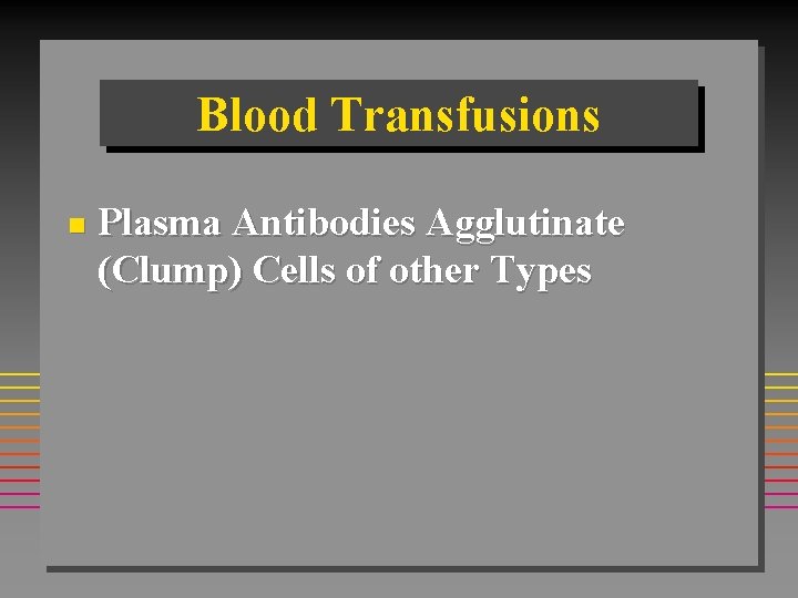Blood Transfusions n Plasma Antibodies Agglutinate (Clump) Cells of other Types Blood Transfusions n Plasma Antibodies Agglutinate (Clump) Cells of other Types