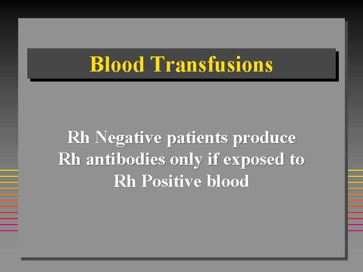 Blood Transfusions Rh Negative patients produce Rh antibodies only if exposed to Rh Positive Blood Transfusions Rh Negative patients produce Rh antibodies only if exposed to Rh Positive