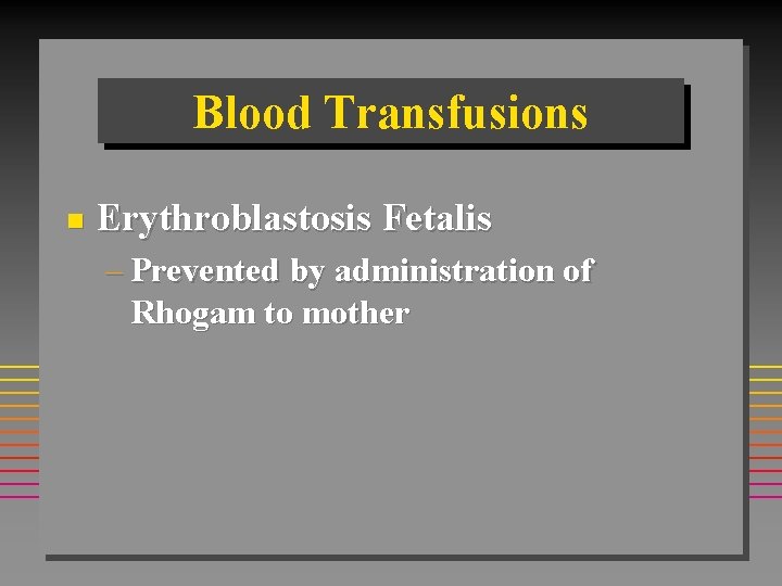 Blood Transfusions n Erythroblastosis Fetalis – Prevented by administration of Rhogam to mother Blood Transfusions n Erythroblastosis Fetalis – Prevented by administration of Rhogam to mother