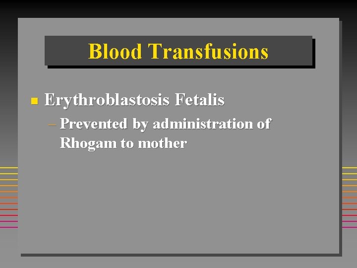 Blood Transfusions n Erythroblastosis Fetalis – Prevented by administration of Rhogam to mother 