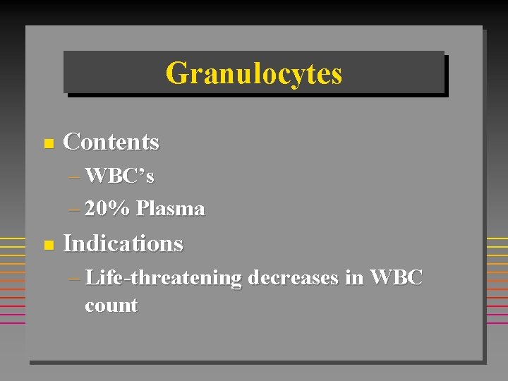 Granulocytes n Contents – WBC’s – 20% Plasma n Indications – Life-threatening decreases in Granulocytes n Contents – WBC’s – 20% Plasma n Indications – Life-threatening decreases in