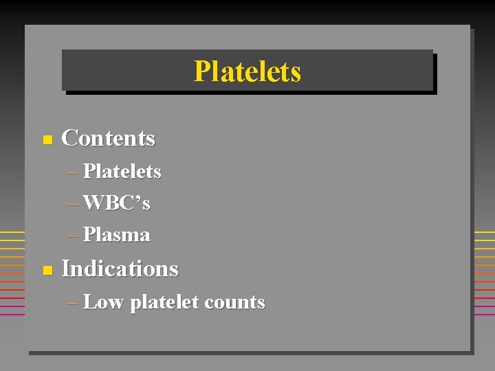 Platelets n Contents – Platelets – WBC’s – Plasma n Indications – Low platelet Platelets n Contents – Platelets – WBC’s – Plasma n Indications – Low platelet