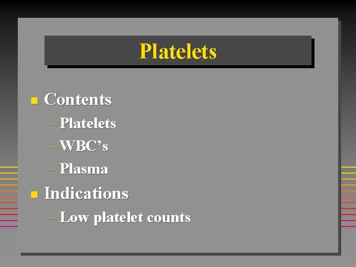 Platelets n Contents – Platelets – WBC’s – Plasma n Indications – Low platelet