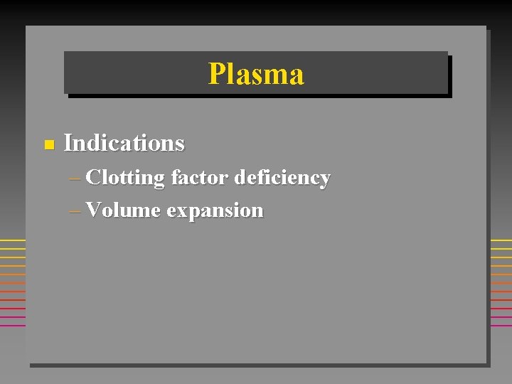 Plasma n Indications – Clotting factor deficiency – Volume expansion 