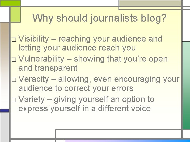 Why should journalists blog? □ Visibility – reaching your audience and letting your audience