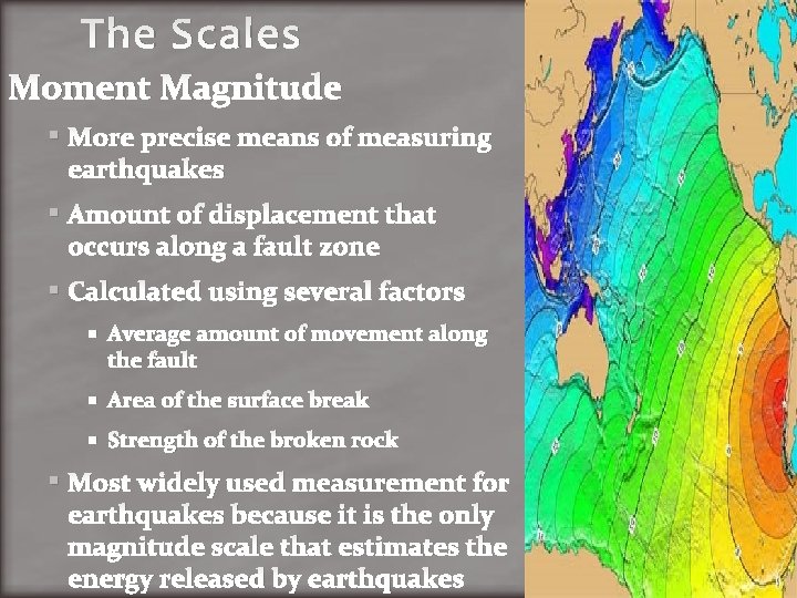 The Scales Moment Magnitude More precise means of measuring earthquakes Amount of displacement that