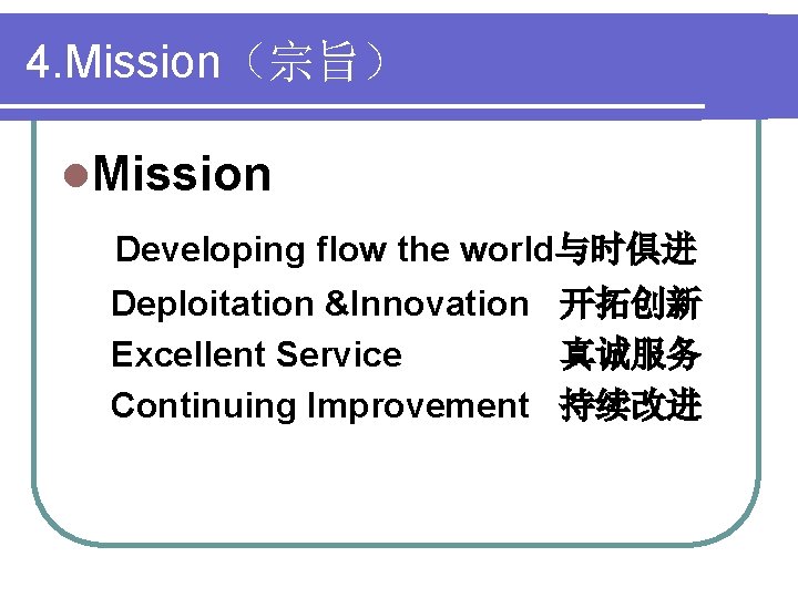 4. Mission（宗旨） l. Mission Developing flow the world与时俱进 Deploitation &Innovation 开拓创新 Excellent Service 真诚服务