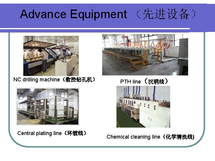 Advance Equipment （先进设备） NC drilling machine（数控钻孔机） Central plating line（环镀线） PTH line（沉铜线） Chemical cleaning line（化学清洗线)