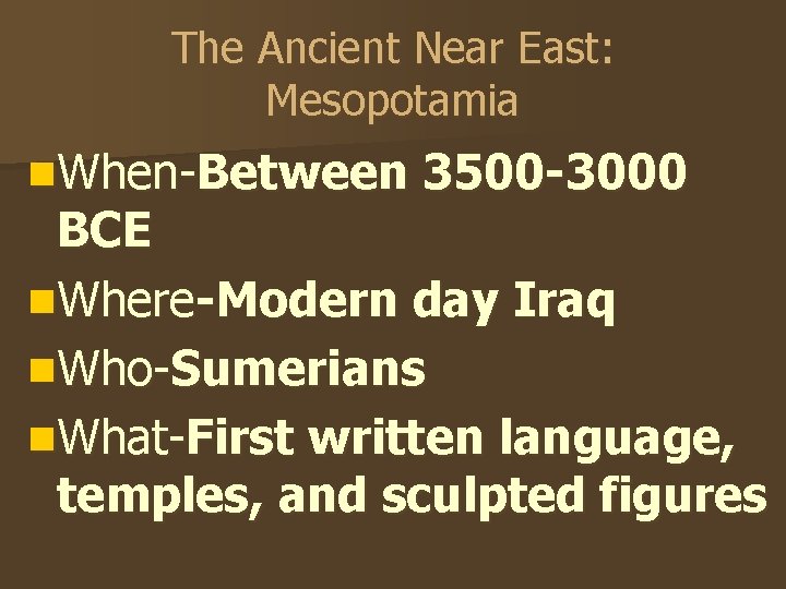 The Ancient Near East: Mesopotamia n. When-Between 3500 -3000 BCE n. Where-Modern day Iraq