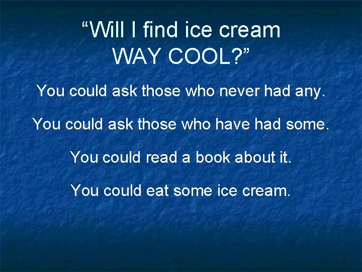 “Will I find ice cream WAY COOL? ” You could ask those who never