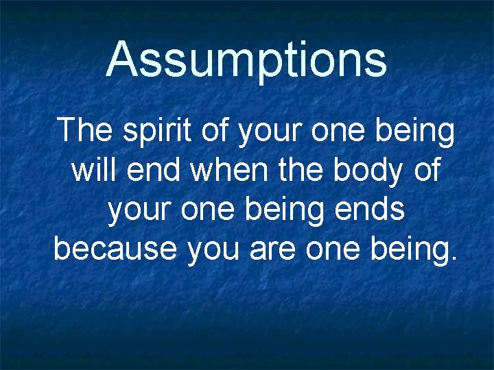 Assumptions The spirit of your one being will end when the body of your