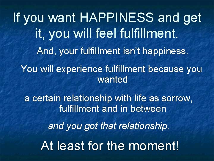 If you want HAPPINESS and get it, you will feel fulfillment. And, your fulfillment