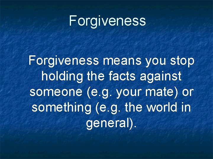 Forgiveness means you stop holding the facts against someone (e. g. your mate) or