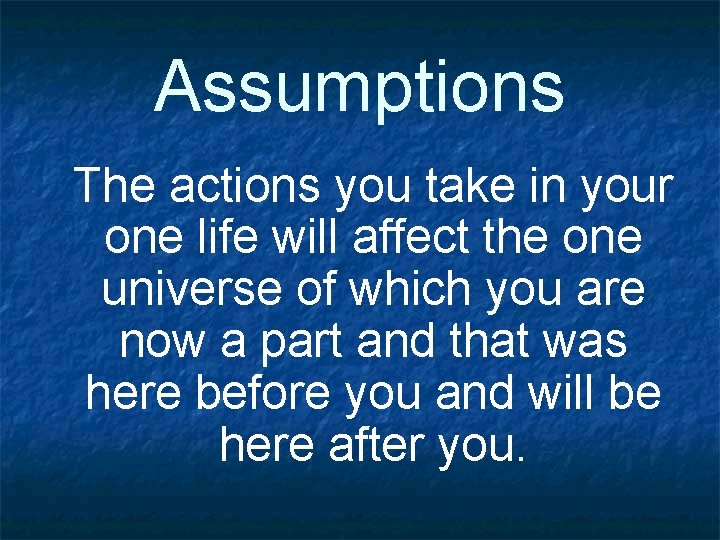 Assumptions The actions you take in your one life will affect the one universe