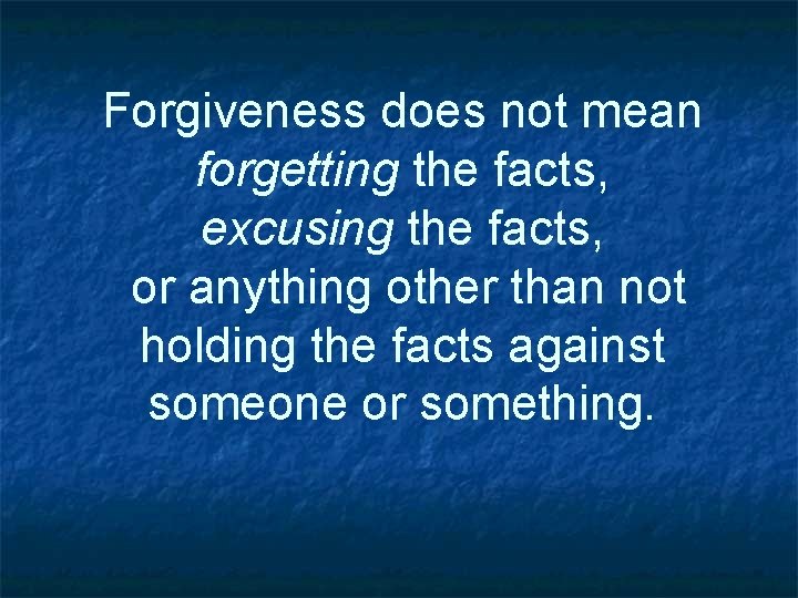 Forgiveness does not mean forgetting the facts, excusing the facts, or anything other than