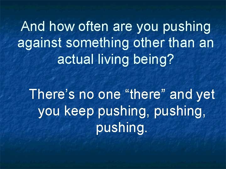 And how often are you pushing against something other than an actual living being?