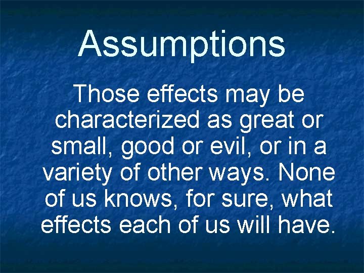 Assumptions Those effects may be characterized as great or small, good or evil, or