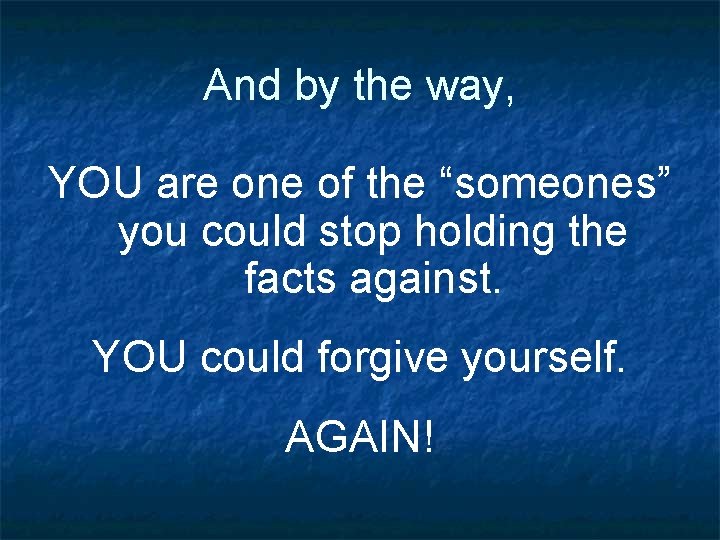 And by the way, YOU are one of the “someones” you could stop holding