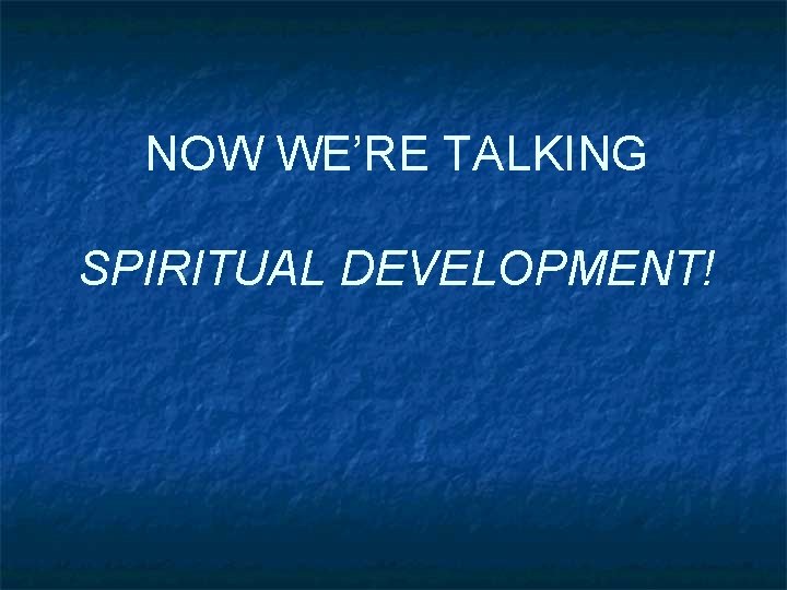 NOW WE’RE TALKING SPIRITUAL DEVELOPMENT! 