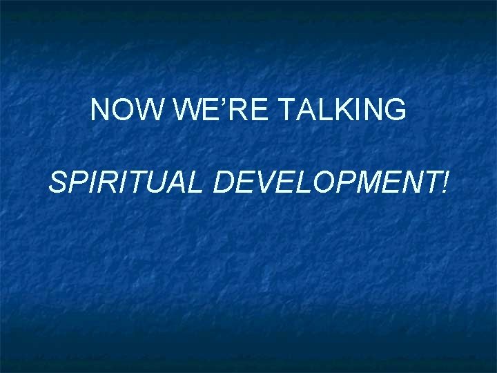 NOW WE’RE TALKING SPIRITUAL DEVELOPMENT! 