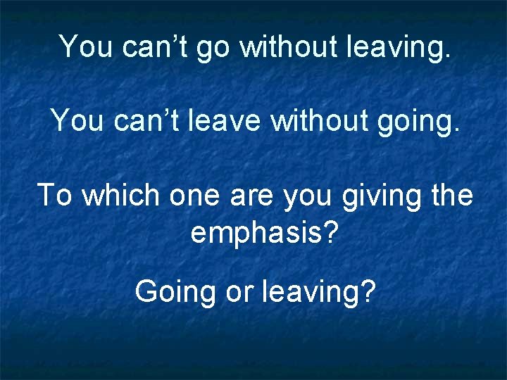 You can’t go without leaving. You can’t leave without going. To which one are