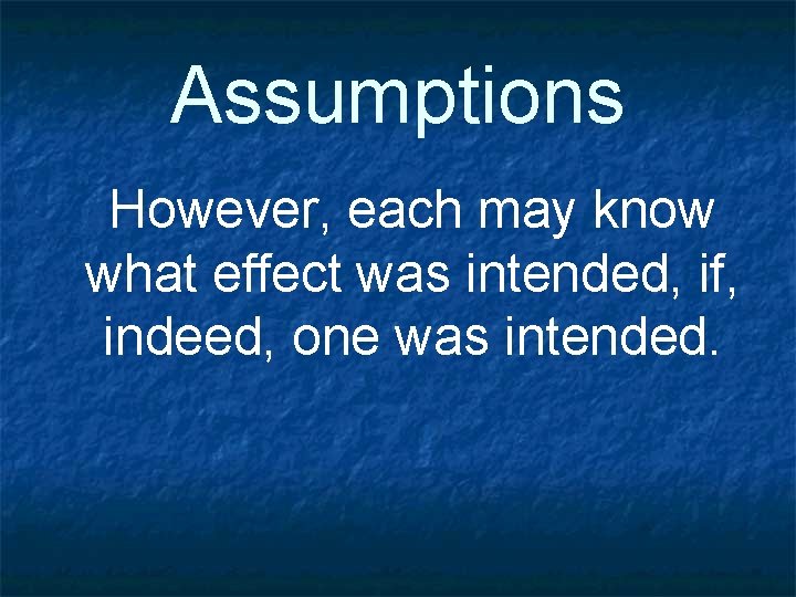Assumptions However, each may know what effect was intended, if, indeed, one was intended.