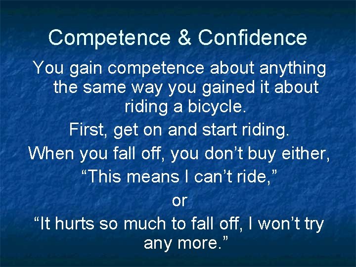 Competence & Confidence You gain competence about anything the same way you gained it