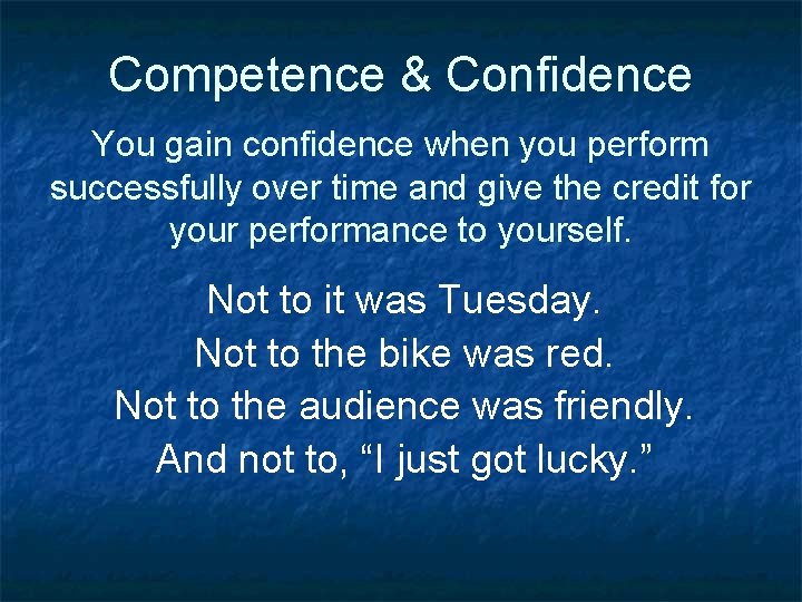 Competence & Confidence You gain confidence when you perform successfully over time and give