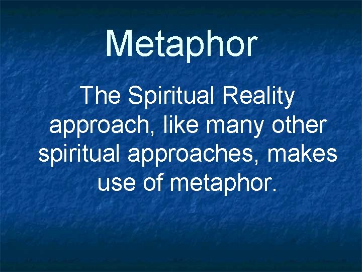 Metaphor The Spiritual Reality approach, like many other spiritual approaches, makes use of metaphor.