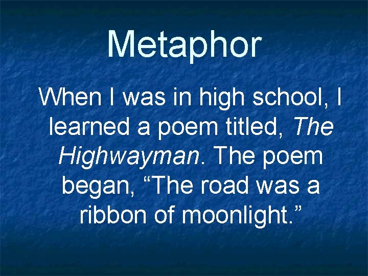 Metaphor When I was in high school, I learned a poem titled, The Highwayman.