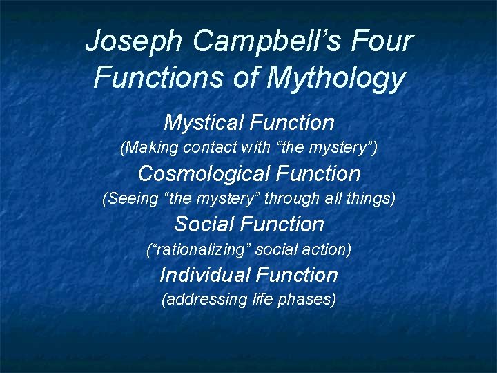 Joseph Campbell’s Four Functions of Mythology Mystical Function (Making contact with “the mystery”) Cosmological