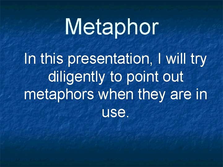 Metaphor In this presentation, I will try diligently to point out metaphors when they