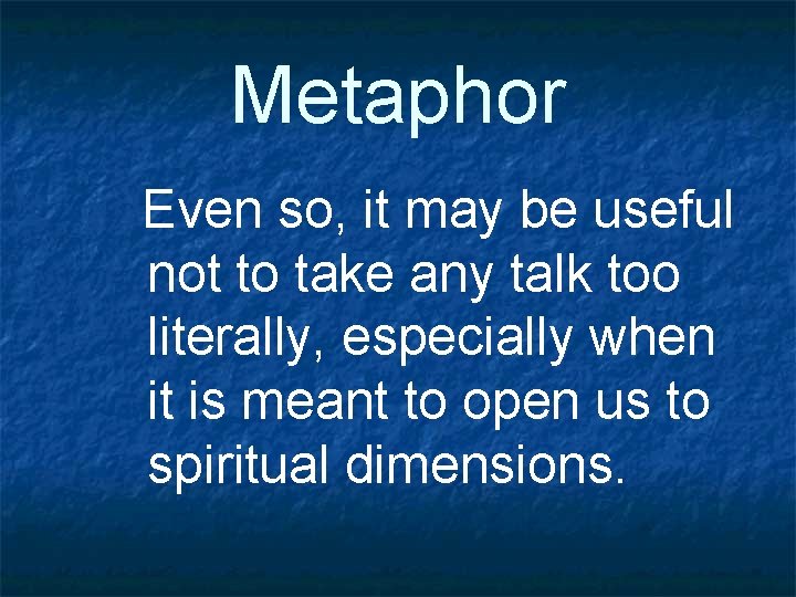 Metaphor Even so, it may be useful not to take any talk too literally,