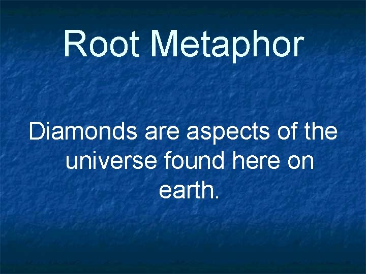 Root Metaphor Diamonds are aspects of the universe found here on earth. 