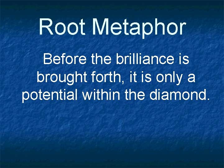 Root Metaphor Before the brilliance is brought forth, it is only a potential within