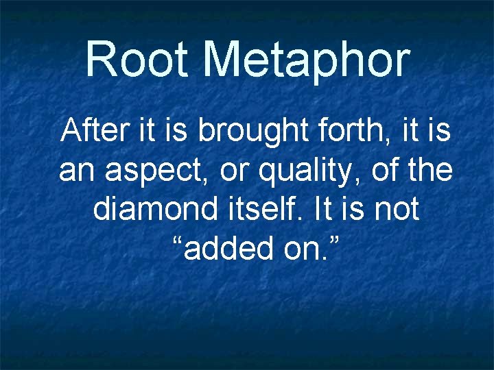 Root Metaphor After it is brought forth, it is an aspect, or quality, of