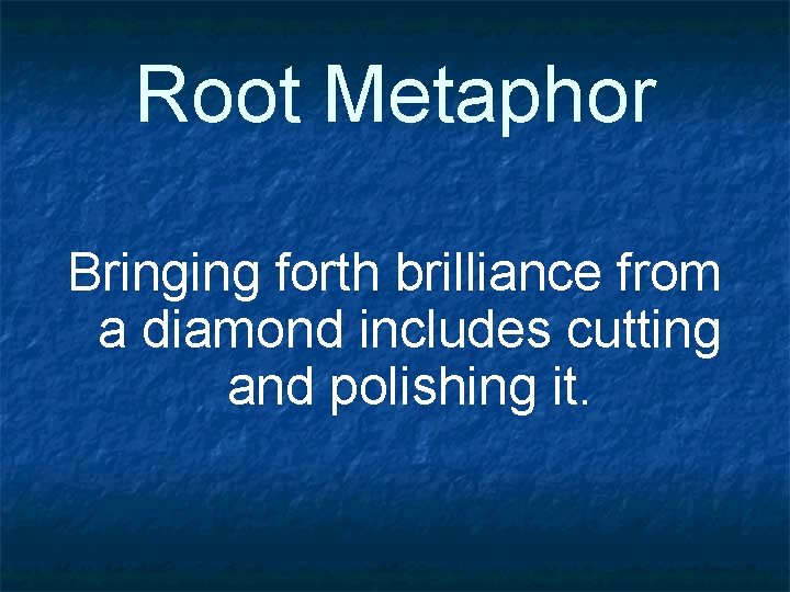 Root Metaphor Bringing forth brilliance from a diamond includes cutting and polishing it. 