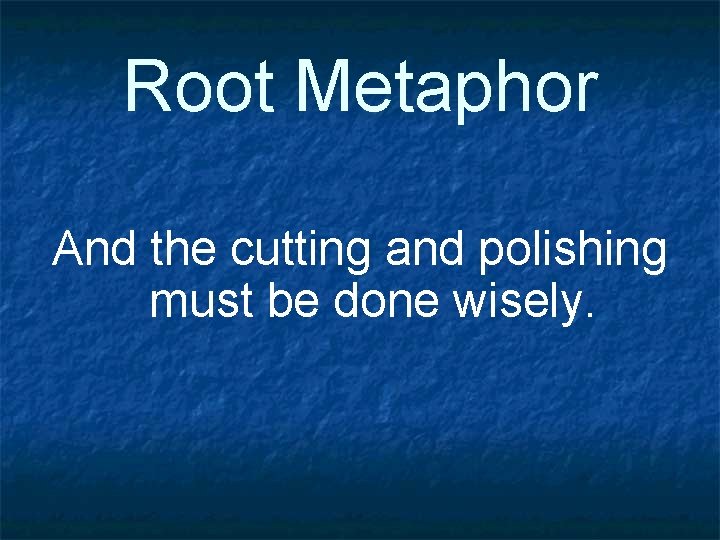 Root Metaphor And the cutting and polishing must be done wisely. 