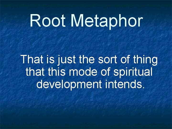 Root Metaphor That is just the sort of thing that this mode of spiritual