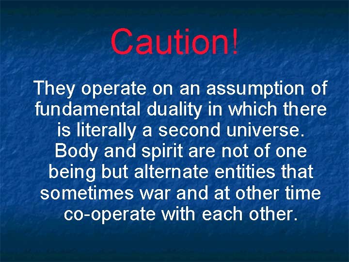 Caution! They operate on an assumption of fundamental duality in which there is literally