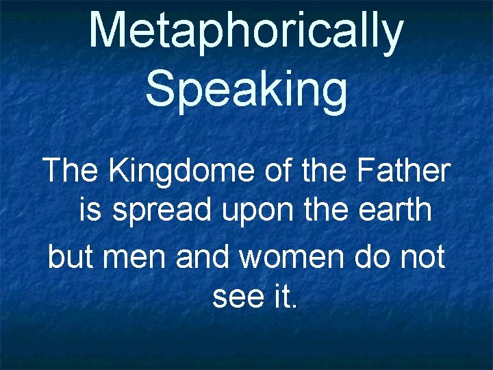 Metaphorically Speaking The Kingdome of the Father is spread upon the earth but men